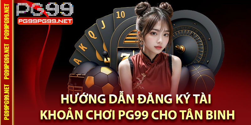 Hướng Dẫn Đăng Ký Tài Khoản Chơi Pg99 Cho Tân Binh