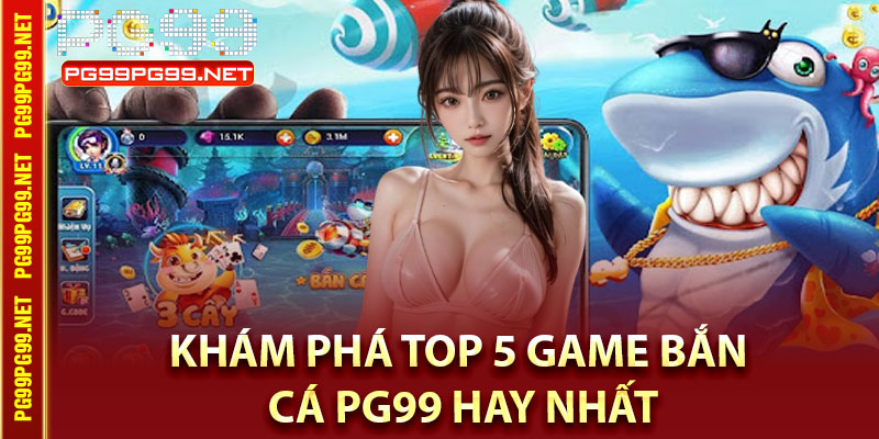 Khám phá top 5 game bắn cá Pg99 hay nhất