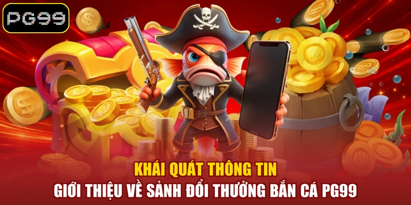 Khái quát thông tin giới thiệu về sảnh đổi thưởng bắn cá PG99
