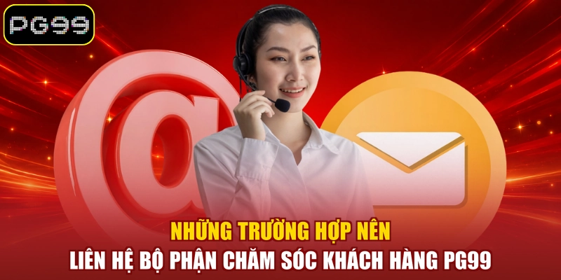 Những trường hợp nên liên hệ bộ phận chăm sóc khách hàng PG99