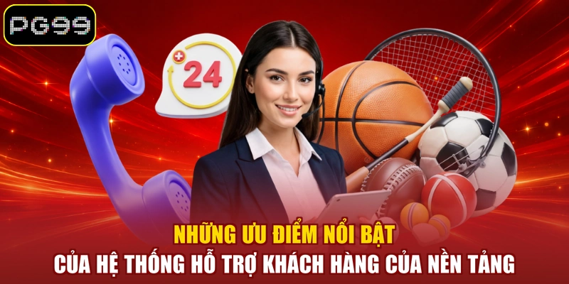 Những ưu điểm nổi bật của hệ thống hỗ trợ khách hàng của nền tảng